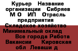 Курьер › Название организации ­ Сибряев М.О., ИП › Отрасль предприятия ­ Складское хозяйство › Минимальный оклад ­ 30 000 - Все города Работа » Вакансии   . Кировская обл.,Леваши д.